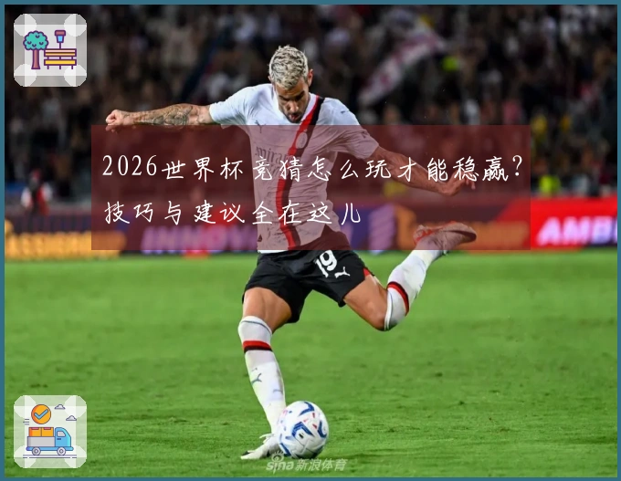 2026世界杯竞猜怎么玩才能稳赢？技巧与建议全在这儿