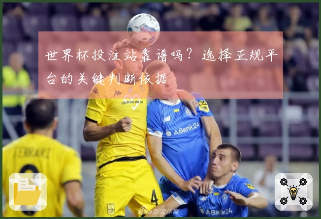 世界杯投注站靠谱吗?选择正规平台的关键判断依据