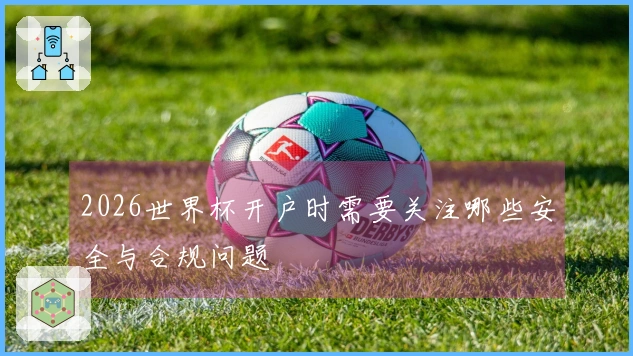 2026世界杯开户时需要关注哪些安全与合规问题