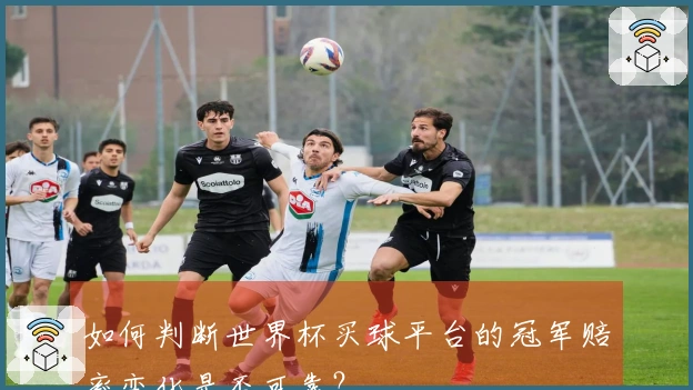 如何判断世界杯买球平台的冠军赔率变化是否可靠？