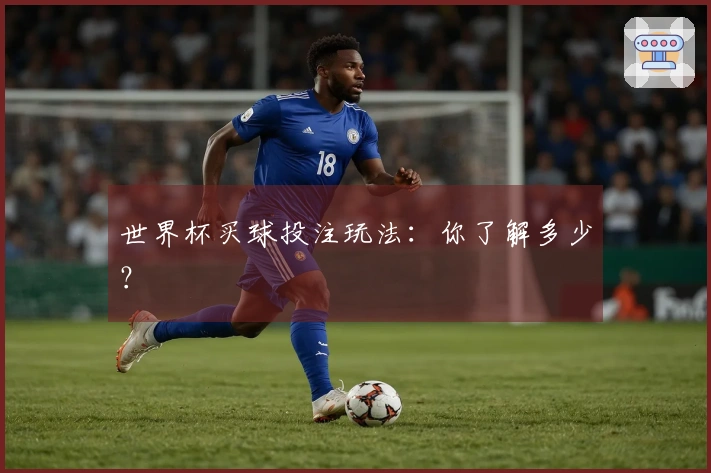世界杯买球投注玩法：你了解多少？