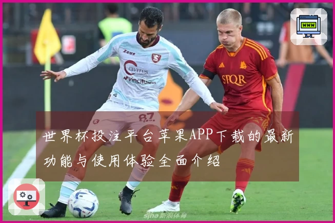 世界杯投注平台苹果APP下载的最新功能与使用体验全面介绍