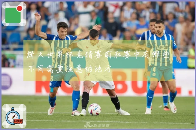 烽火世界杯竞猜赛前和赛中有哪些不同需要注意的地方