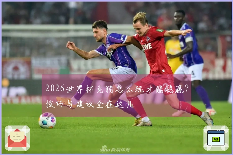 2026世界杯竞猜怎么玩才能稳赢？技巧与建议全在这儿