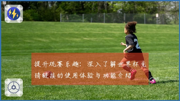 提升观赛乐趣：深入了解世界杯竞猜链接的使用体验与功能介绍