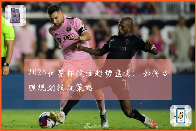 2026世界杯投注趋势盘点：如何合理规划投注策略