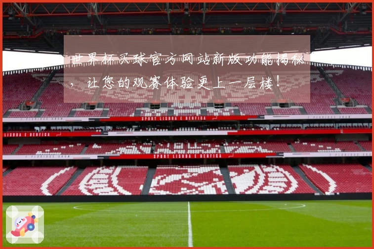 世界杯买球官方网站新版功能揭秘，让您的观赛体验更上一层楼！