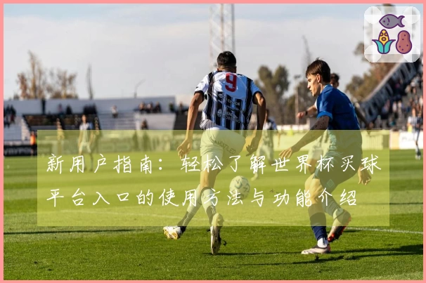 新用户指南：轻松了解世界杯买球平台入口的使用方法与功能介绍