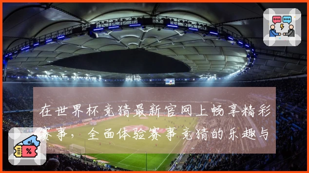 在世界杯竞猜最新官网上畅享精彩赛事，全面体验赛事竞猜的乐趣与便捷
