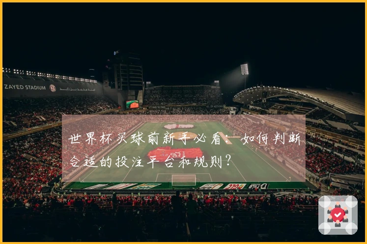 世界杯买球前新手必看:如何判断合适的投注平台和规则?