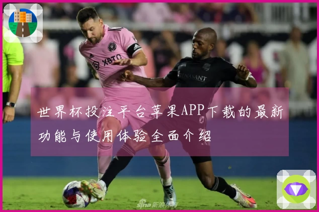 世界杯投注平台苹果APP下载的最新功能与使用体验全面介绍