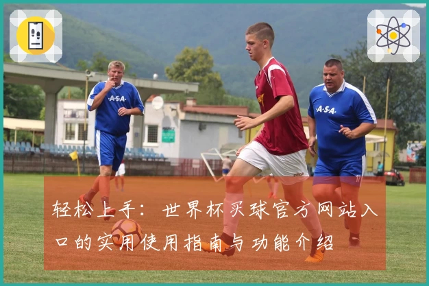 轻松上手：世界杯买球官方网站入口的实用使用指南与功能介绍